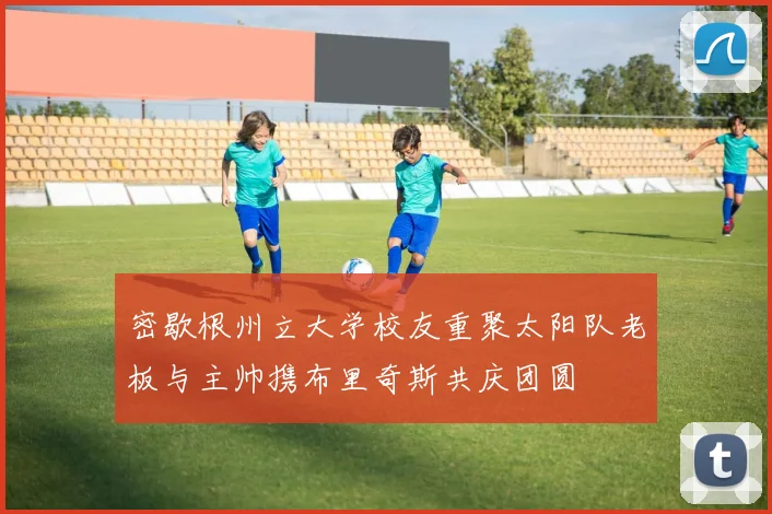 密歇根州立大学校友重聚太阳队老板与主帅携布里奇斯共庆团圆