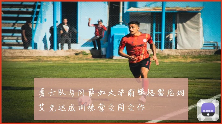 勇士队与冈萨加大学前锋格雷厄姆艾克达成训练营合同合作