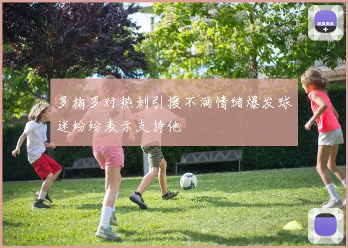 罗梅罗对热刺引援不满情绪爆发球迷纷纷表示支持他