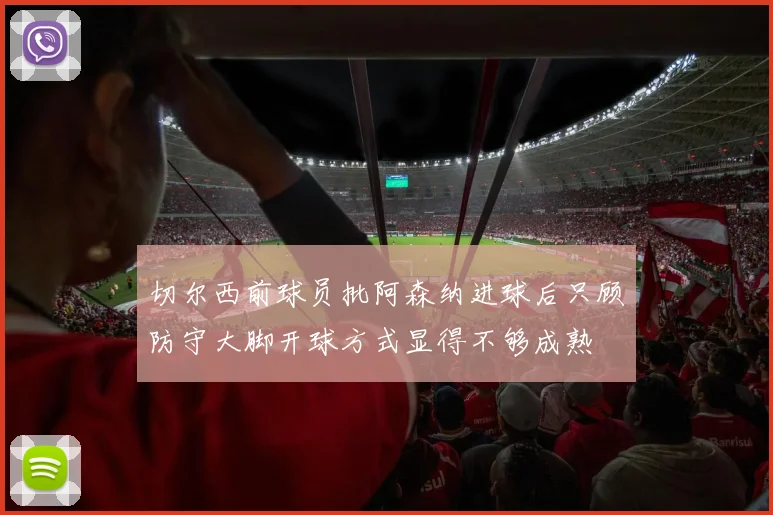 切尔西前球员批阿森纳进球后只顾防守大脚开球方式显得不够成熟