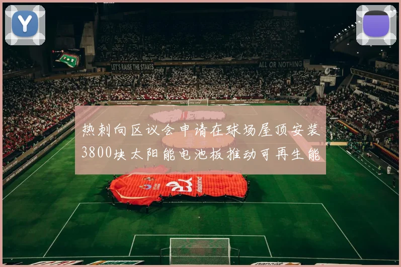 热刺向区议会申请在球场屋顶安装3800块太阳能电池板推动可再生能源发展
