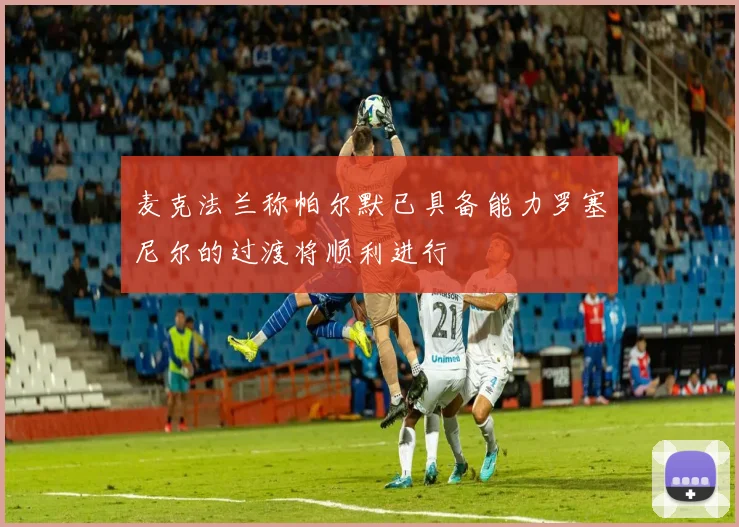 麦克法兰称帕尔默已具备能力罗塞尼尔的过渡将顺利进行