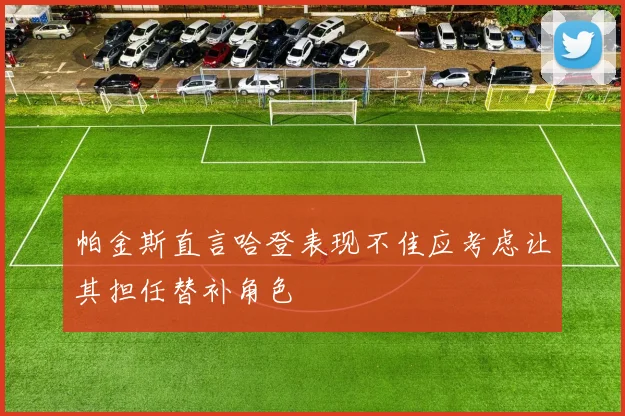 帕金斯直言哈登表现不佳应考虑让其担任替补角色