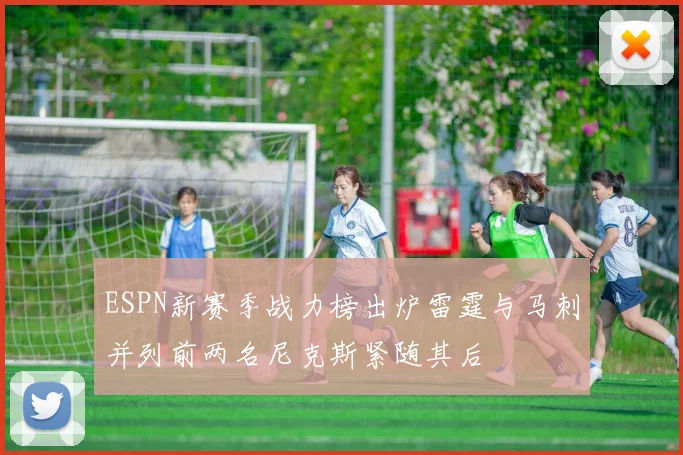 ESPN新赛季战力榜出炉雷霆与马刺并列前两名尼克斯紧随其后