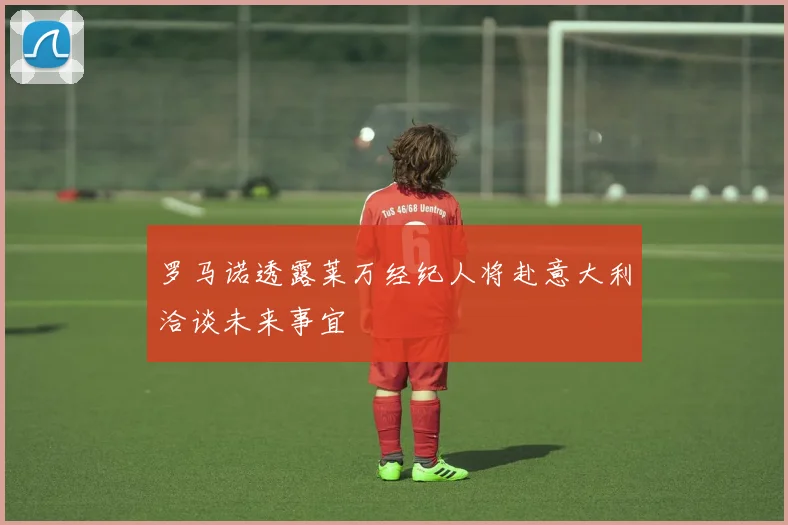 罗马诺透露莱万经纪人将赴意大利洽谈未来事宜