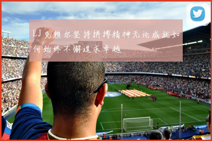 LJ克赖尔坚持拼搏精神无论成就如何始终不懈追求卓越
