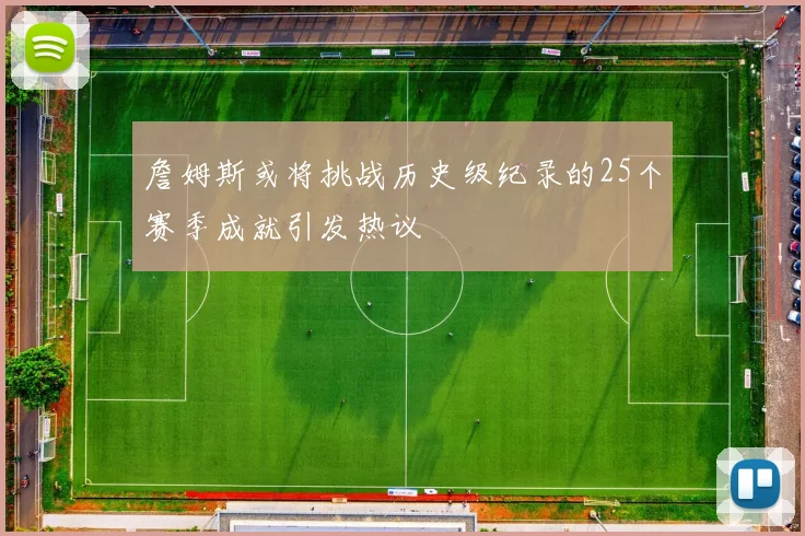 詹姆斯或将挑战历史级纪录的25个赛季成就引发热议