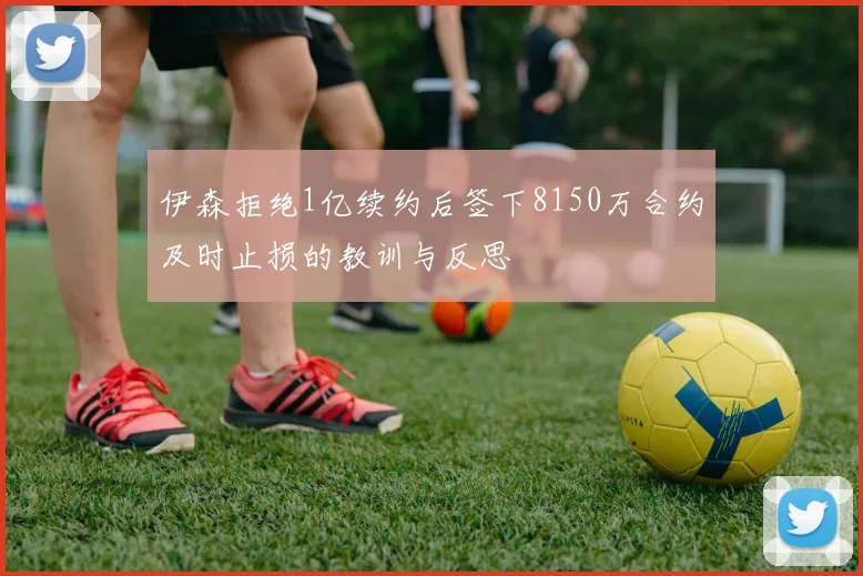 伊森拒绝1亿续约后签下8150万合约及时止损的教训与反思