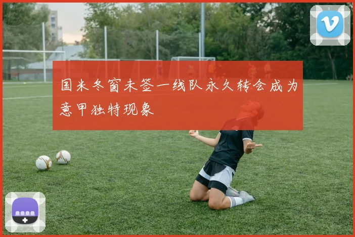 国米冬窗未签一线队永久转会成为意甲独特现象